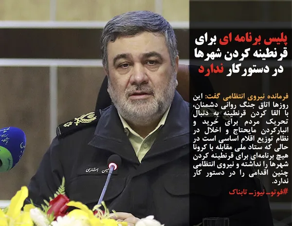 فرمانده نیروی انتظامی گفت: این روزها اتاق جنگ روانی دشمنان، با القا کردن قرنطینه به دنبال تحریک مردم برای خرید و انبارکردن مایحتاج و اخلال در نظام توزیع اقلام اساسی است در حالی که ستاد ملی مقابله با کرونا هیچ برنامه&zwnj;ای برای قرنطینه کردن شهرها را نداشته و نیروی انتظامی چنین اقدامی را در دستور کار ندارد.
